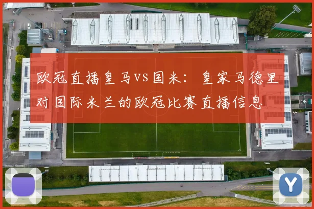 欧冠直播皇马vs国米：皇家马德里对国际米兰的欧冠比赛直播信息