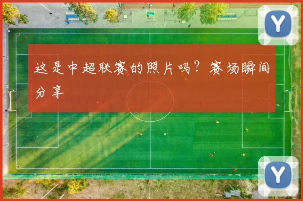 这是中超联赛的照片吗？赛场瞬间分享