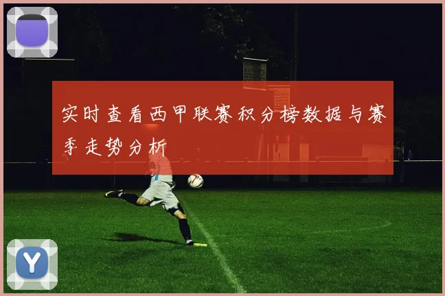 实时查看西甲联赛积分榜数据与赛季走势分析