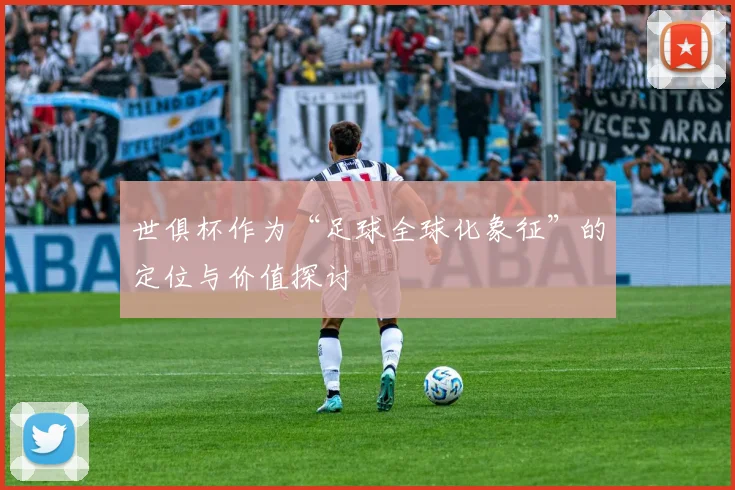 世俱杯作为“足球全球化象征”的定位与价值探讨