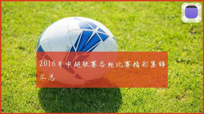 2016年中超联赛各轮比赛精彩集锦汇总