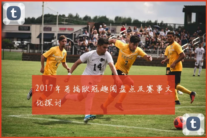 2017年恶搞欧冠趣闻盘点及赛事文化探讨