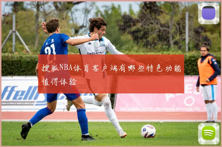 搜狐NBA体育客户端有哪些特色功能值得体验