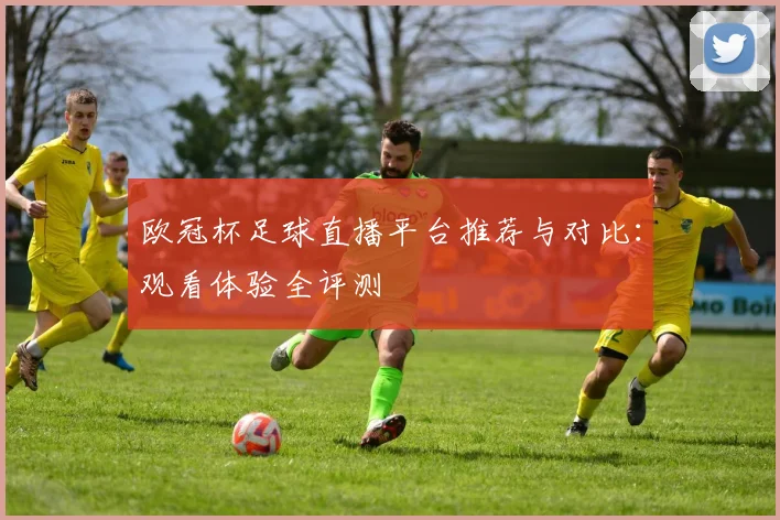 欧冠杯足球直播平台推荐与对比：观看体验全评测